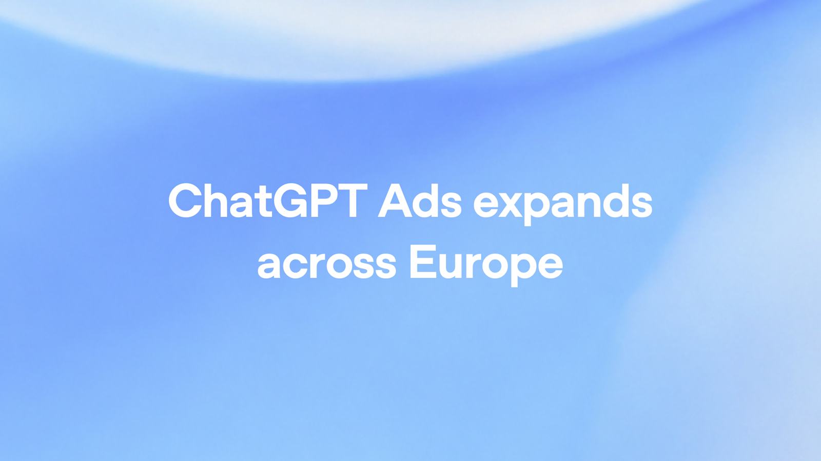 ChatGPT Ads expands across Europe – officiële aankondiging van OpenAI