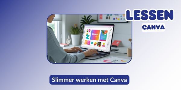 Slimmer werken met Canva: bespaar tijd, werk efficiënter en maak straffe content